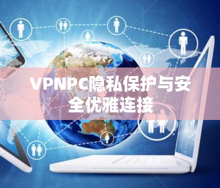 VPNPC隐私保护与安全优雅连接 VPNPC隐私保护与安全优雅连接