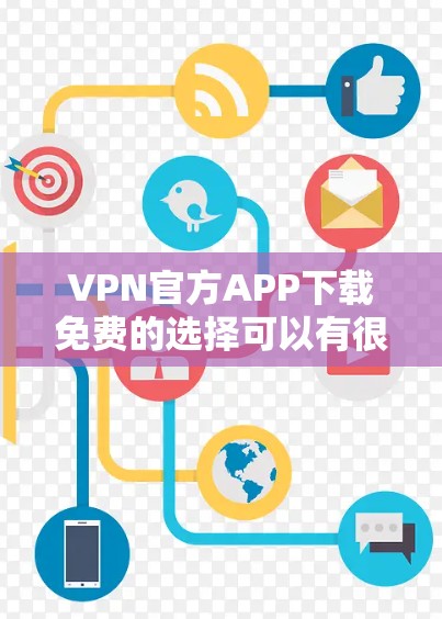 VPN官方APP下载免费的选择可以有很多,以下是一些常用的推荐 VPN官方APP下载免费的选择可以有很多,以下是一些常用的推荐