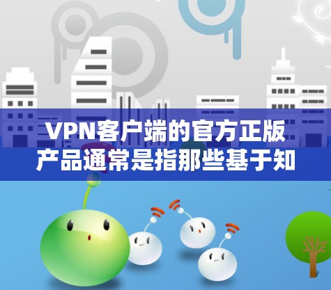 VPN客户端的官方正版产品通常是指那些基于知名协议(如BTS协议)且获得官方认可的产品。以下是一些官方发行的VPN客户端 VPN客户端的官方正版产品通常是指那些基于知名协议(如BTS协议)且获得官方认可的产品。以下是一些官方发行的VPN客户端