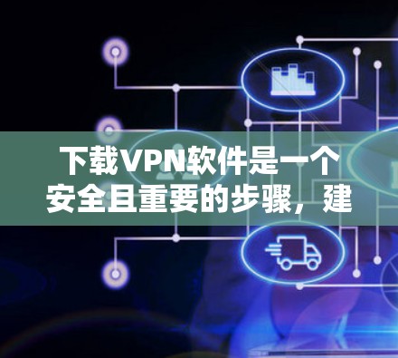 下载VPN软件是一个安全且重要的步骤,建议您在下载前进行以下检查和准备 下载VPN软件是一个安全且重要的步骤,建议您在下载前进行以下检查和准备