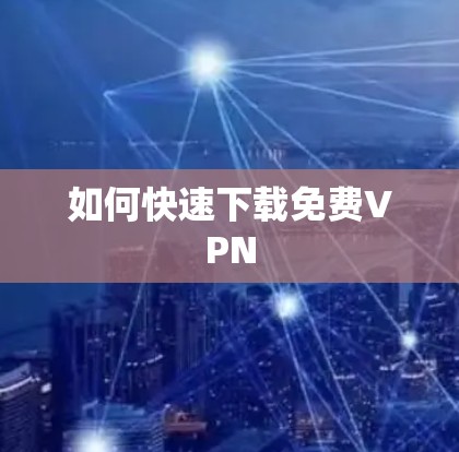 如何快速下载免费VPN 如何快速下载免费VPN