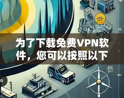 为了下载免费VPN软件,您可以按照以下步骤操作 为了下载免费VPN软件,您可以按照以下步骤操作