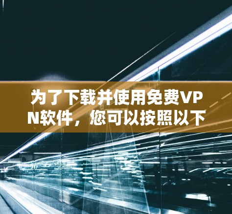 为了下载并使用免费VPN软件,您可以按照以下步骤操作 为了下载并使用免费VPN软件,您可以按照以下步骤操作