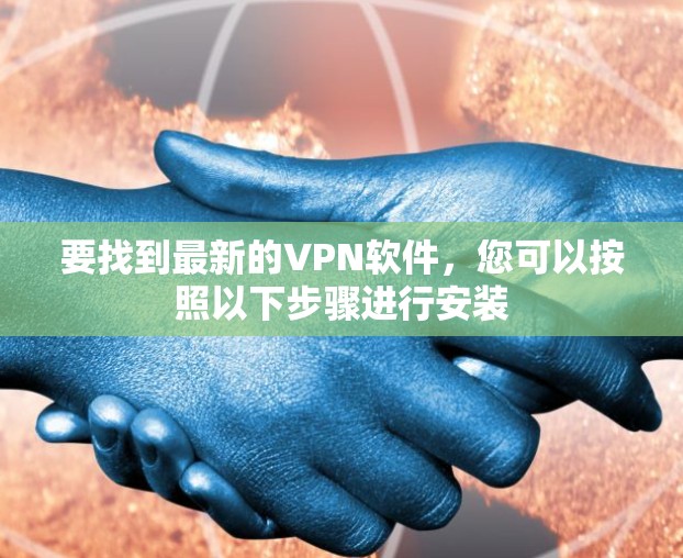 要找到最新的VPN软件,您可以按照以下步骤进行安装 要找到最新的VPN软件,您可以按照以下步骤进行安装