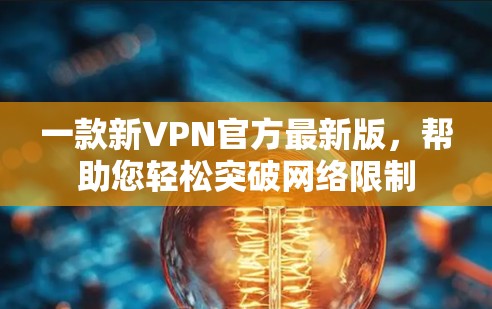一款新VPN官方最新版,帮助您轻松突破网络限制 一款新VPN官方最新版,帮助您轻松突破网络限制