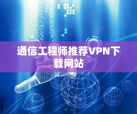 通信工程师推荐VPN下载网站 通信工程师推荐VPN下载网站