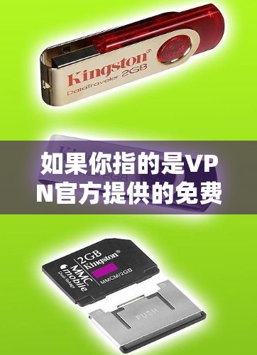 如果你指的是VPN官方提供的免费下载资源或工具,这种情况非常少见,因为VPN服务本身都是收费的。然而,如果你指的是某些特定的VPN软件或工具,可能有一些免费的下载资源或使用限制。例如 如果你指的是VPN官方提供的免费下载资源或工具,这种情况非常少见,因为VPN服务本身都是收费的。然而,如果你指的是某些特定的VPN软件或工具,可能有一些免费的下载资源或使用限制。例如
