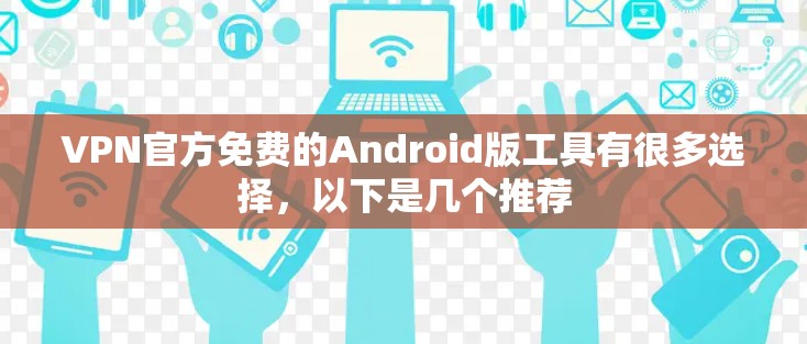 VPN官方免费的Android版工具有很多选择,以下是几个推荐 VPN官方免费的Android版工具有很多选择,以下是几个推荐