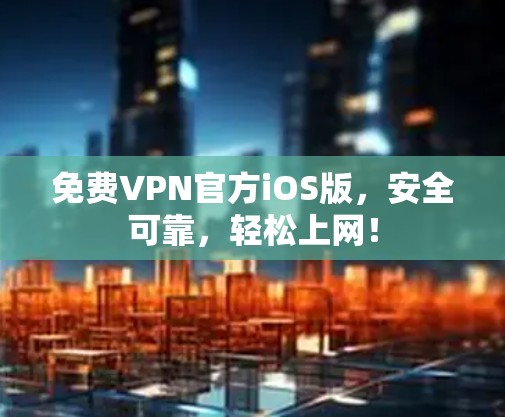 免费VPN官方iOS版,安全可靠,轻松上网! 免费VPN官方iOS版,安全可靠,轻松上网!