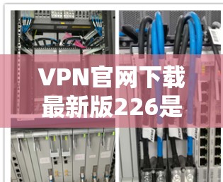 VPN官网下载最新版226是一个非常活跃的网络空间,用户可能会在各大应用商店、VPN网站或者社交媒体上找到一些推荐。以下是一些推荐的 VPN 网站和软件,供您参考 VPN官网下载最新版226是一个非常活跃的网络空间,用户可能会在各大应用商店、VPN网站或者社交媒体上找到一些推荐。以下是一些推荐的 VPN 网站和软件,供您参考
