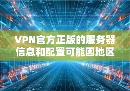 VPN官方正版的服务器信息和配置可能因地区和制造商而异,因此具体信息可能因地区而异。以下是根据中国部分地区推荐的VPN服务器和相关配置建议 VPN官方正版的服务器信息和配置可能因地区和制造商而异,因此具体信息可能因地区而异。以下是根据中国部分地区推荐的VPN服务器和相关配置建议