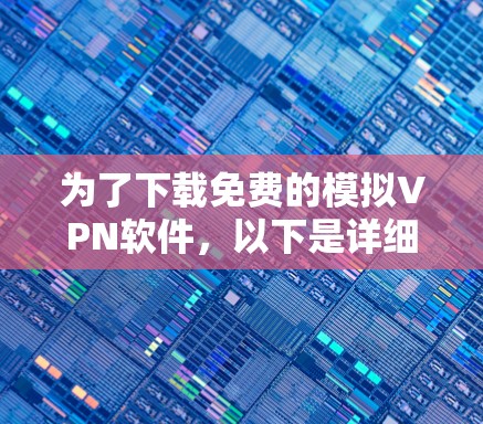 为了下载免费的模拟VPN软件,以下是详细的步骤 为了下载免费的模拟VPN软件,以下是详细的步骤