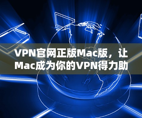VPN官网正版Mac版,让Mac成为你的VPN得力助手 VPN官网正版Mac版,让Mac成为你的VPN得力助手