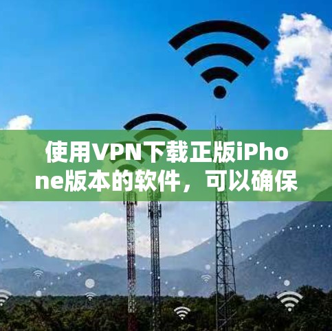 使用VPN下载正版iPhone版本的软件,可以确保下载过程的安全和稳定。以下是详细的步骤指南 使用VPN下载正版iPhone版本的软件,可以确保下载过程的安全和稳定。以下是详细的步骤指南