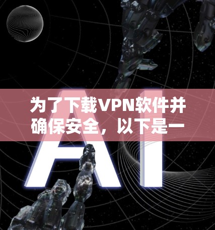 为了下载VPN软件并确保安全,以下是一个清晰的步骤指南 为了下载VPN软件并确保安全,以下是一个清晰的步骤指南