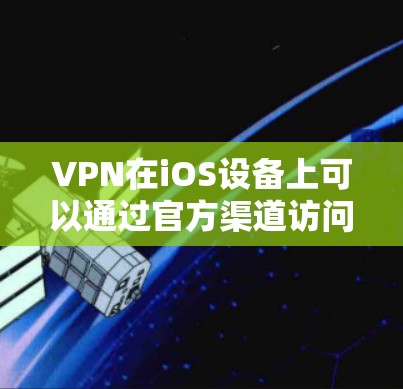 VPN在iOS设备上可以通过官方渠道访问,但具体操作可能会有所不同。以下是关于VPN在iOS设备上的常见情况的总结 VPN在iOS设备上可以通过官方渠道访问,但具体操作可能会有所不同。以下是关于VPN在iOS设备上的常见情况的总结