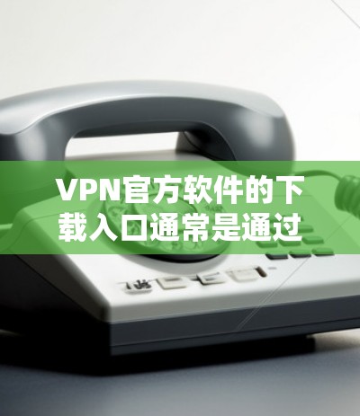 VPN官方软件的下载入口通常是通过可信的下载网站或VPN厂商提供的下载页面。以下是几个常见的合法来源 VPN官方软件的下载入口通常是通过可信的下载网站或VPN厂商提供的下载页面。以下是几个常见的合法来源