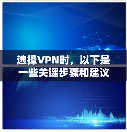 选择VPN时,以下是一些关键步骤和建议 选择VPN时,以下是一些关键步骤和建议