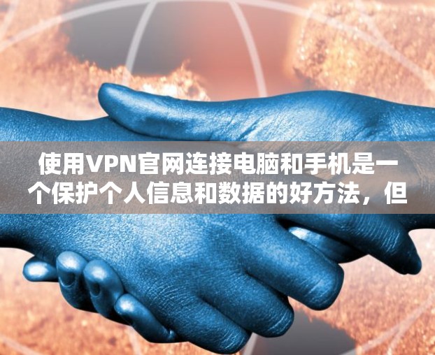 使用VPN官网连接电脑和手机是一个保护个人信息和数据的好方法,但使用前需要谨慎。以下是详细的步骤和建议,帮助你安全地选择和使用VPN 使用VPN官网连接电脑和手机是一个保护个人信息和数据的好方法,但使用前需要谨慎。以下是详细的步骤和建议,帮助你安全地选择和使用VPN