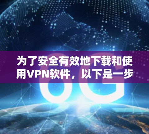 为了安全有效地下载和使用VPN软件,以下是一步步的指南 为了安全有效地下载和使用VPN软件,以下是一步步的指南