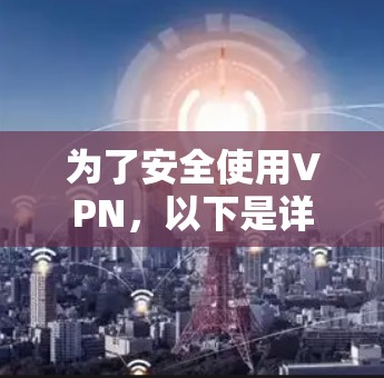 为了安全使用VPN,以下是详细的步骤指南 为了安全使用VPN,以下是详细的步骤指南