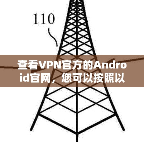 查看VPN官方的Android官网,您可以按照以下步骤进行 查看VPN官方的Android官网,您可以按照以下步骤进行
