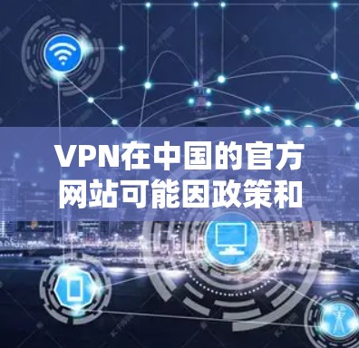 VPN在中国的官方网站可能因政策和法规的限制，没有提供直接的iOS访问链接。以下是可能的解决步骤