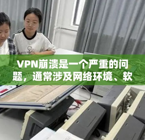VPN崩溃是一个严重的问题,通常涉及网络环境、软件配置或使用方式的故障。以下是解决VPN崩溃的步骤 VPN崩溃是一个严重的问题,通常涉及网络环境、软件配置或使用方式的故障。以下是解决VPN崩溃的步骤