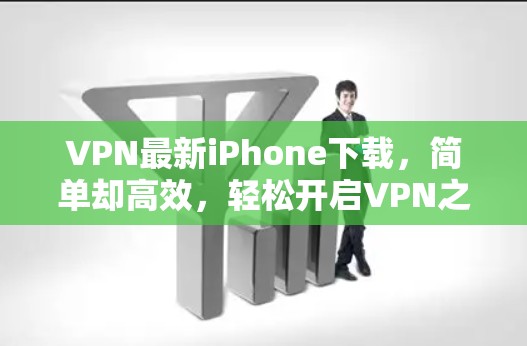 VPN最新iPhone下载,简单却高效,轻松开启VPN之旅 VPN最新iPhone下载,简单却高效,轻松开启VPN之旅