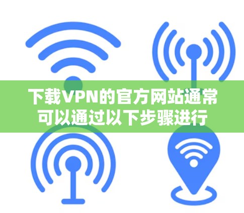 下载VPN的官方网站通常可以通过以下步骤进行