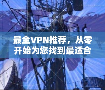 最全VPN推荐,从零开始为您找到最适合的服务器 最全VPN推荐,从零开始为您找到最适合的服务器