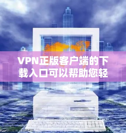 VPN正版客户端的下载入口可以帮助您轻松安装和使用合法的VPN软件。以下是一些可靠的VPN软件下载网站,您可以选择使用 VPN正版客户端的下载入口可以帮助您轻松安装和使用合法的VPN软件。以下是一些可靠的VPN软件下载网站,您可以选择使用