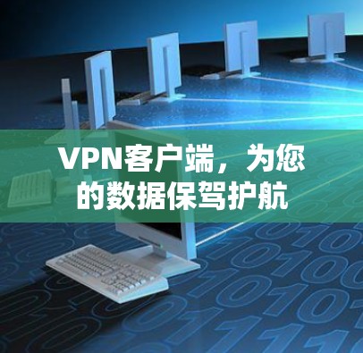 VPN客户端,为您的数据保驾护航 VPN客户端,为您的数据保驾护航
