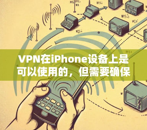 VPN在iPhone设备上是可以使用的，但需要确保应用符合苹果的下载和安装规范。以下是步骤说明