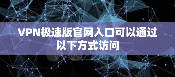 VPN极速版官网入口可以通过以下方式访问 VPN极速版官网入口可以通过以下方式访问