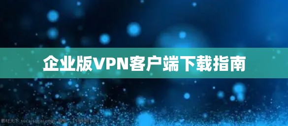 企业版VPN客户端下载指南 企业版VPN客户端下载指南