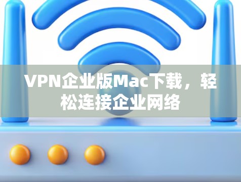 VPN企业版Mac下载,轻松连接企业网络 VPN企业版Mac下载,轻松连接企业网络