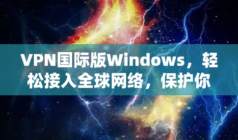 VPN国际版Windows,轻松接入全球网络,保护你的数据与隐私 VPN国际版Windows,轻松接入全球网络,保护你的数据与隐私