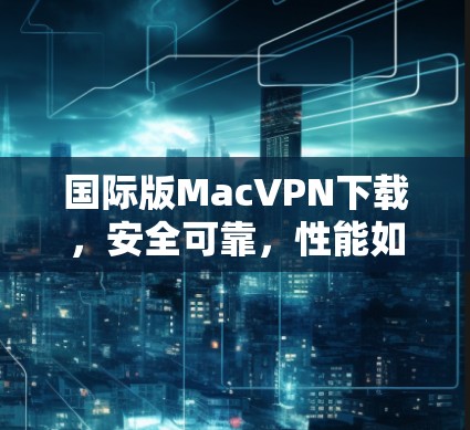 国际版MacVPN下载,安全可靠,性能如一 hell! 国际版MacVPN下载,安全可靠,性能如一 hell!