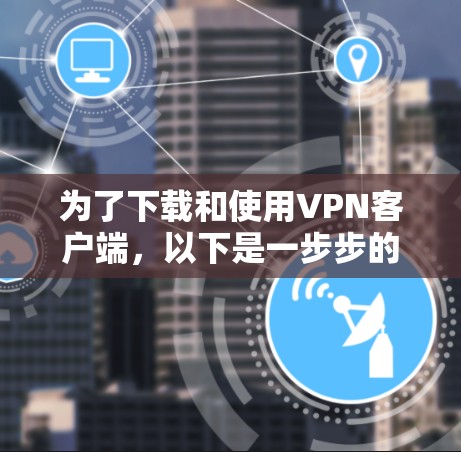 为了下载和使用VPN客户端,以下是一步步的指南 为了下载和使用VPN客户端,以下是一步步的指南