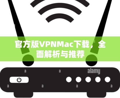 官方版VPNMac下载,全面解析与推荐 官方版VPNMac下载,全面解析与推荐
