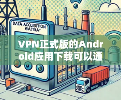 VPN正式版的Android应用下载可以通过以下方式进行 VPN正式版的Android应用下载可以通过以下方式进行