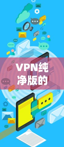 VPN纯净版的Windows版本虽然不如官方推荐的版本那么专业和先进,但也可以找到一些免费的纯净版VPN软件。以下是一些推荐的纯净版VPN软件,这些软件都是免费的,并且完全安全 VPN纯净版的Windows版本虽然不如官方推荐的版本那么专业和先进,但也可以找到一些免费的纯净版VPN软件。以下是一些推荐的纯净版VPN软件,这些软件都是免费的,并且完全安全