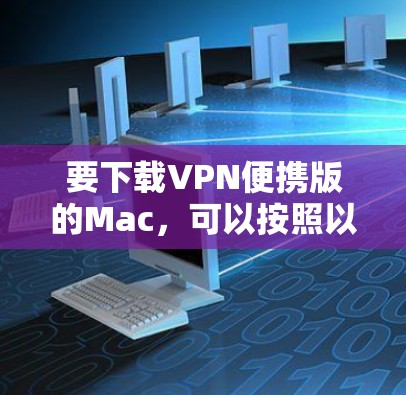 要下载VPN便携版的Mac,可以按照以下步骤进行 要下载VPN便携版的Mac,可以按照以下步骤进行