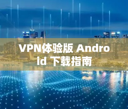 VPN体验版 Android 下载指南 VPN体验版 Android 下载指南