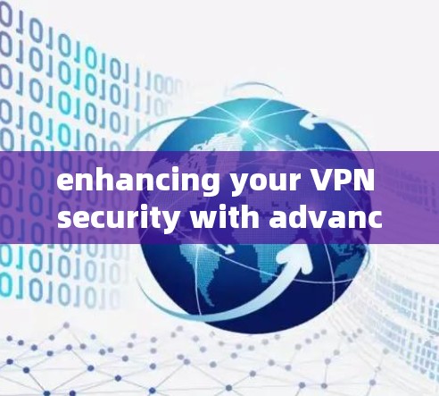enhancing your VPN security with advanced encryption and robust security measures enhancing your VPN security with advanced encryption and robust security measures