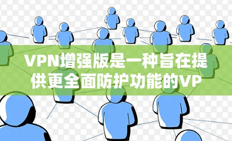 VPN增强版是一种旨在提供更全面防护功能的VPN软件,能够保护用户的数据和网络安全。以下是根据你的需求和建议的VPN增强版软件推荐 VPN增强版是一种旨在提供更全面防护功能的VPN软件,能够保护用户的数据和网络安全。以下是根据你的需求和建议的VPN增强版软件推荐