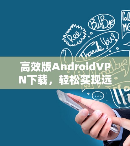 高效版AndroidVPN下载,轻松实现远程访问的必选方案 高效版AndroidVPN下载,轻松实现远程访问的必选方案