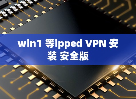 win1 等ipped VPN 安装 安全版 win1 等ipped VPN 安装 安全版
