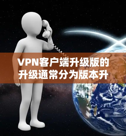 VPN客户端升级版的升级通常分为版本升级和功能增强。以下是逐步的解决方案 VPN客户端升级版的升级通常分为版本升级和功能增强。以下是逐步的解决方案